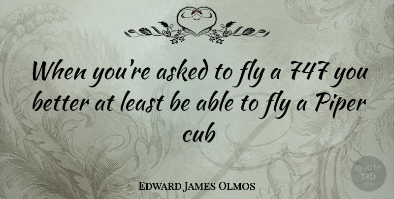 Edward James Olmos Quote About Able, Cubs, Pipers: When Youre Asked To Fly...