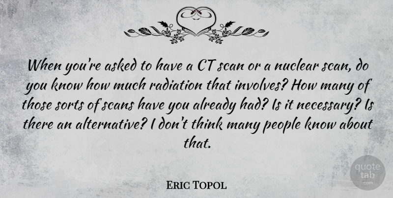 Eric Topol Quote About Asked, People, Sorts: When Youre Asked To Have...