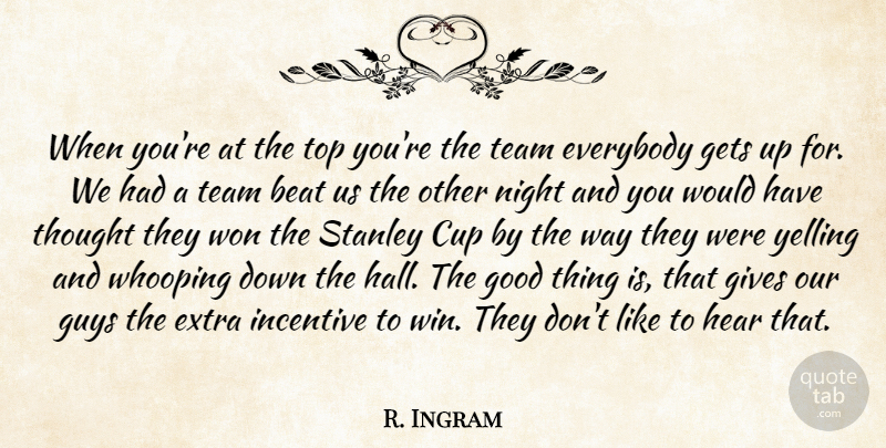 R. Ingram Quote About Beat, Cup, Everybody, Extra, Gets: When Youre At The Top...