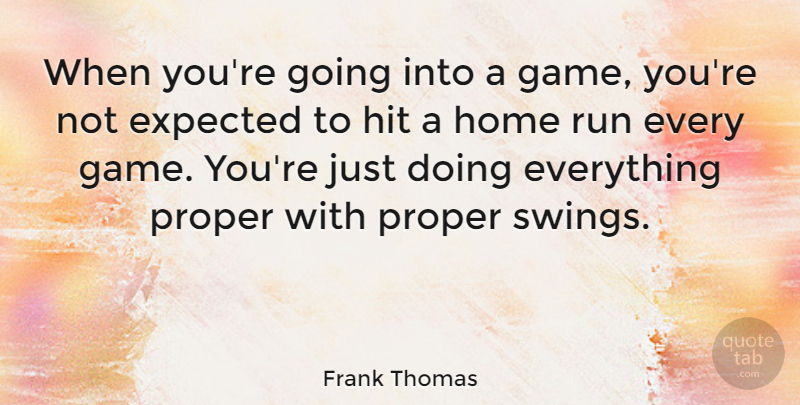 Frank Thomas Quote About Expected, Hit, Home, Proper: When Youre Going Into A...
