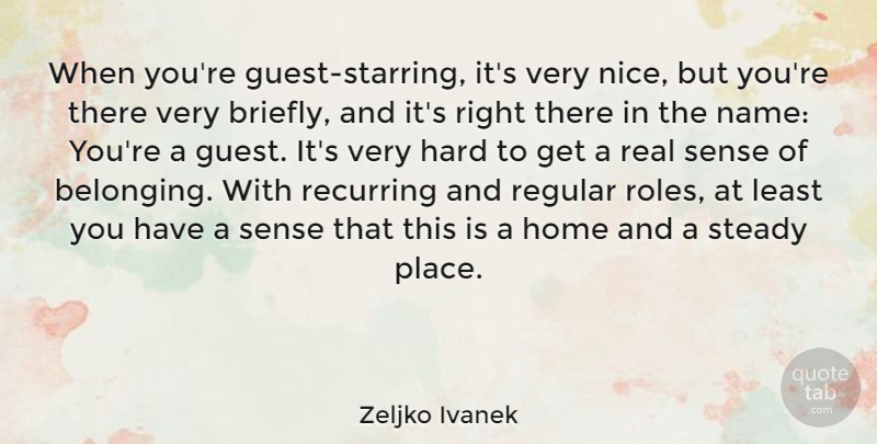 Zeljko Ivanek Quote About Hard, Home, Recurring, Regular, Steady: When Youre Guest Starring Its...