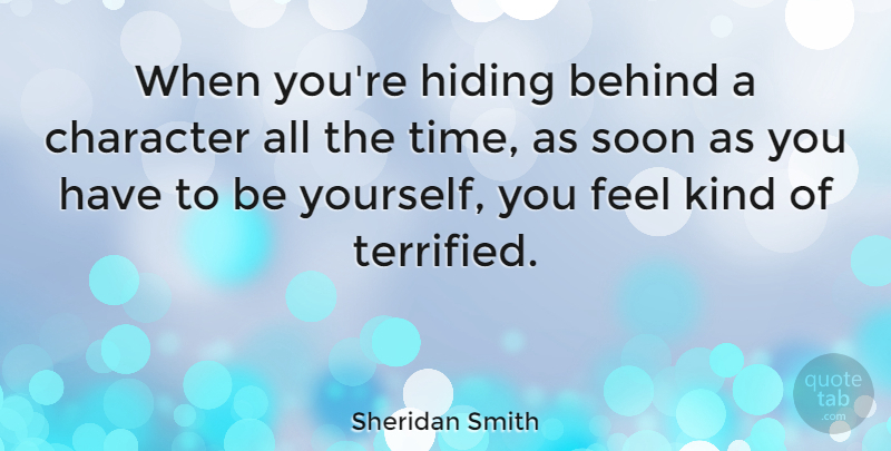 Sheridan Smith Quote About Being Yourself, Character, Kind: When Youre Hiding Behind A...