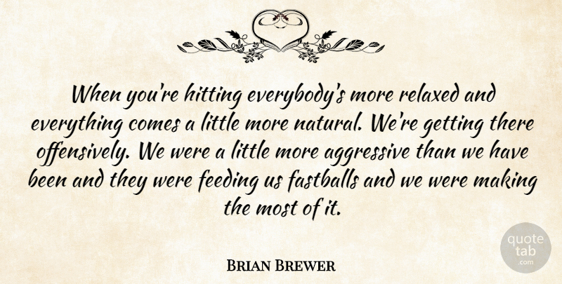 Brian Brewer Quote About Aggressive, Feeding, Hitting, Relaxed: When Youre Hitting Everybodys More...