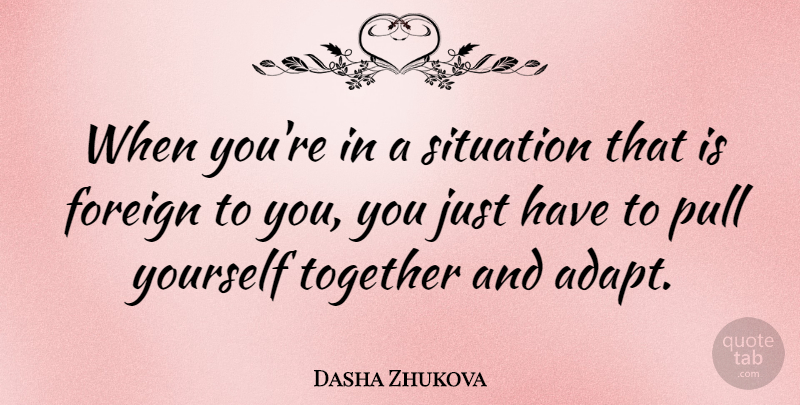 Dasha Zhukova Quote About Foreign, Pull: When Youre In A Situation...