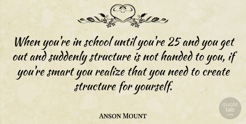 Anson Mount Quote About Handed, School, Structure, Suddenly, Until: When Youre In School Until...