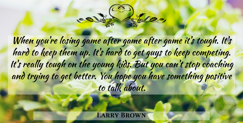 Larry Brown Quote About Coaching, Game, Guys, Hard, Hope: When Youre Losing Game After...
