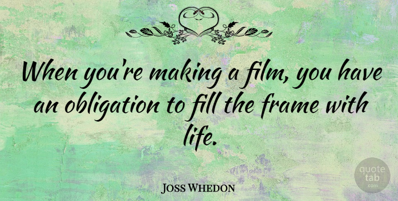 Joss Whedon Quote About Film, Obligation: When Youre Making A Film...