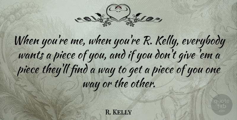 R. Kelly Quote About Giving, Pieces, Want: When Youre Me When Youre...
