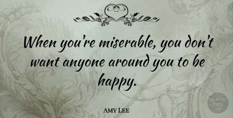 Amy Lee Quote About Want, Miserable: When Youre Miserable You Dont...