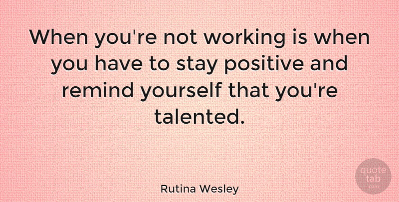 Rutina Wesley Quote About Positive: When Youre Not Working Is...