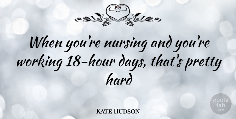 Kate Hudson Quote About Nursing, Hours, Hard: When Youre Nursing And Youre...