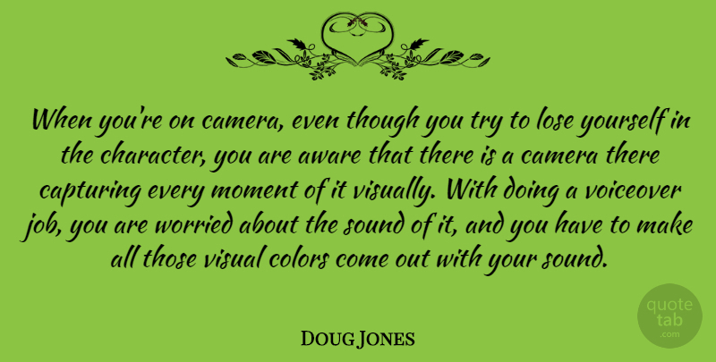 Doug Jones Quote About Aware, Camera, Capturing, Lose, Sound: When Youre On Camera Even...