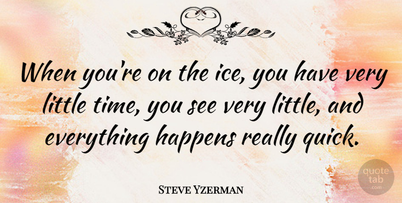 Steve Yzerman Quote About Time, Ice, Littles: When Youre On The Ice...