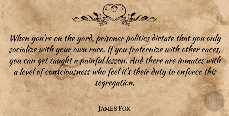 James Fox Quote About Consciousness, Painful, Segregation: When Youre On The Yard...