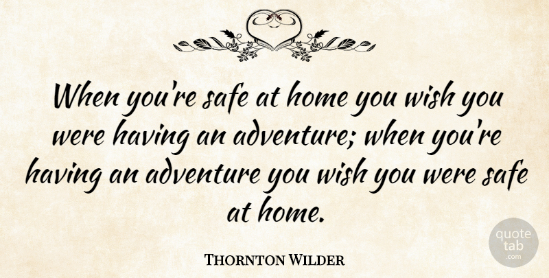 Thornton Wilder Quote About Travel, Adventure, Home: When Youre Safe At Home...