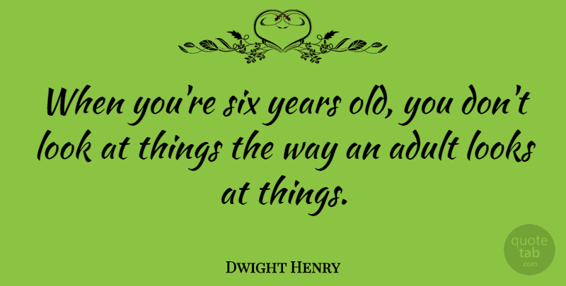 Dwight Henry Quote About Years, Six Year Olds, Way: When Youre Six Years Old...