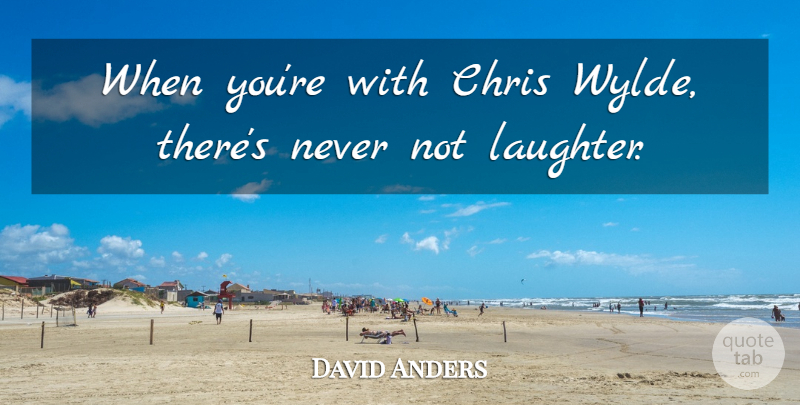 David Anders Quote About undefined: When Youre With Chris Wylde...