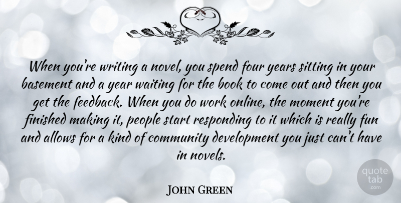 John Green Quote About Basement, Book, Finished, Four, Moment: When Youre Writing A Novel...