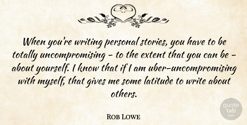 Rob Lowe Quote About Extent, Latitude, Totally: When Youre Writing Personal Stories...