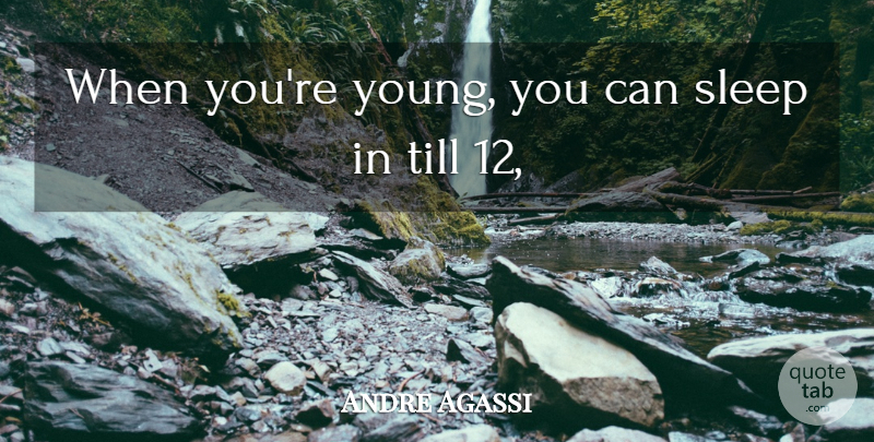 Andre Agassi Quote About Sleep, Till: When Youre Young You Can...