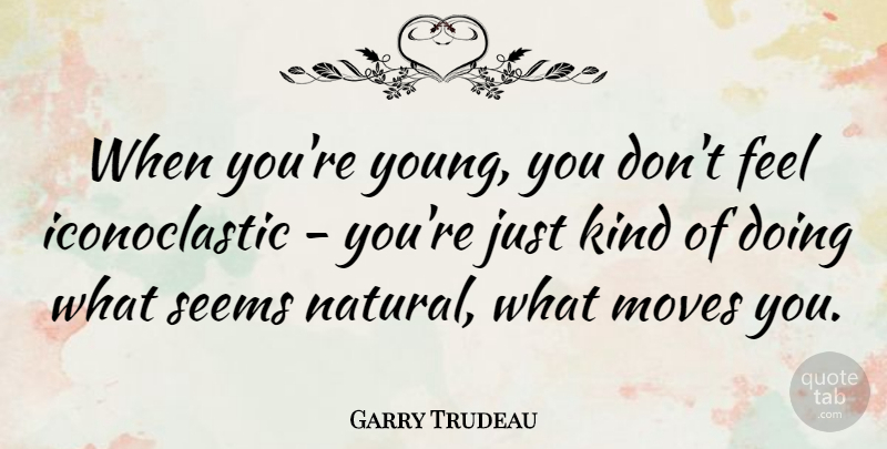 Garry Trudeau Quote About Moving, Kind, Natural: When Youre Young You Dont...