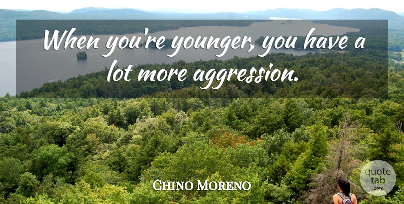 Chino Moreno Quote About undefined: When Youre Younger You Have...