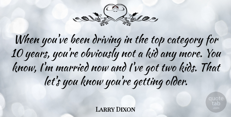 Larry Dixon Quote About Category, Driving, Kid, Married, Obviously: When Youve Been Driving In...