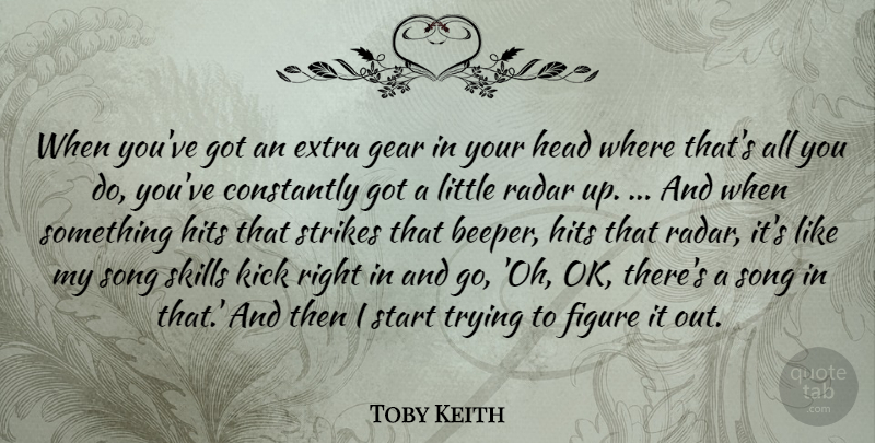 Toby Keith Quote About Constantly, Figure, Gear, Head, Hits: When Youve Got An Extra...