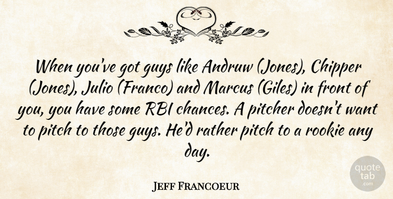 Jeff Francoeur Quote About Front, Guys, Pitcher, Rather, Rookie: When Youve Got Guys Like...