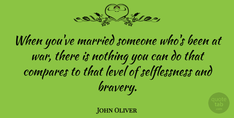 John Oliver Quote About War, Bravery, Levels: When Youve Married Someone Whos...