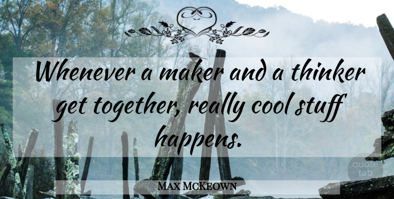 Max McKeown Quote About Together, Stuff Happens, Really Cool: Whenever A Maker And A...