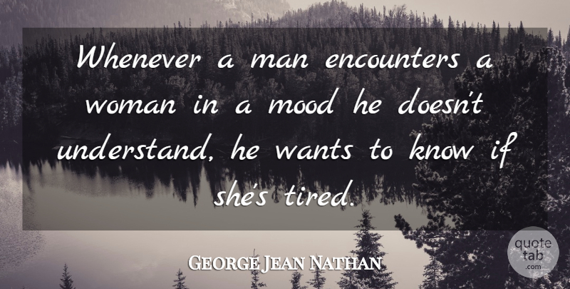 George Jean Nathan Quote About Tired, Men, Encounters: Whenever A Man Encounters A...