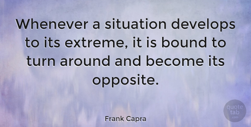 Frank Capra Quote About Opposites, Situation, Turns: Whenever A Situation Develops To...