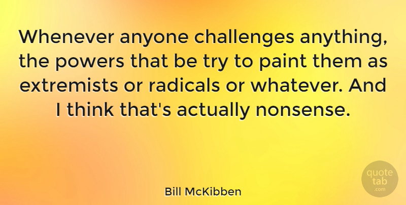 Bill McKibben Quote About Anyone, Extremists, Powers, Radicals, Whenever: Whenever Anyone Challenges Anything The...