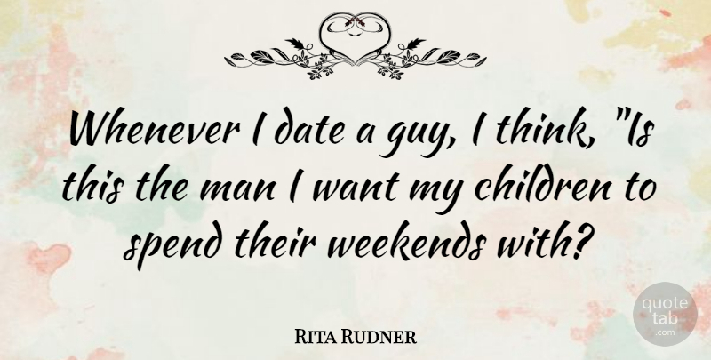 Rita Rudner Quote About Children, Date, Man, Spend, Weekends: Whenever I Date A Guy...