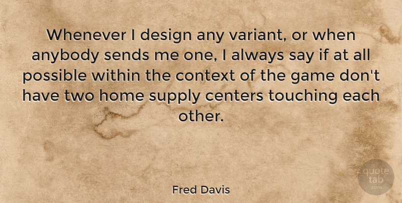 Fred Davis Quote About Anybody, Centers, Context, Design, Game: Whenever I Design Any Variant...