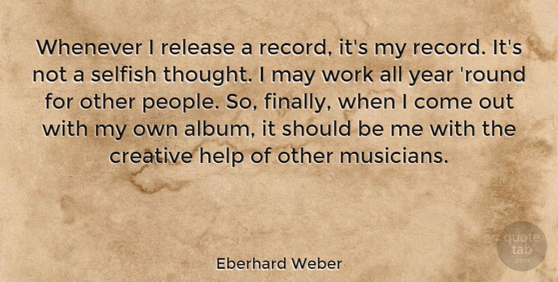 Eberhard Weber Quote About Selfish, Years, People: Whenever I Release A Record...