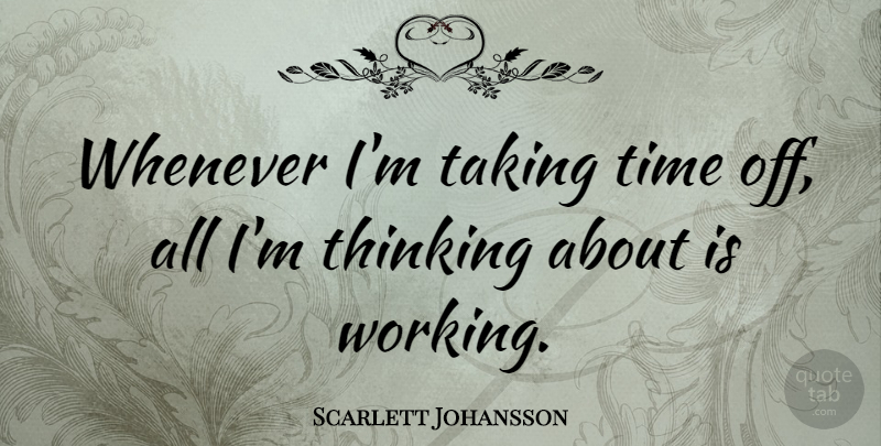 Scarlett Johansson Quote About Thinking, Take Time, Time Off: Whenever Im Taking Time Off...