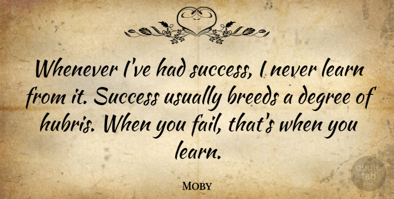 Moby Quote About Degrees, Failing, Hubris: Whenever Ive Had Success I...