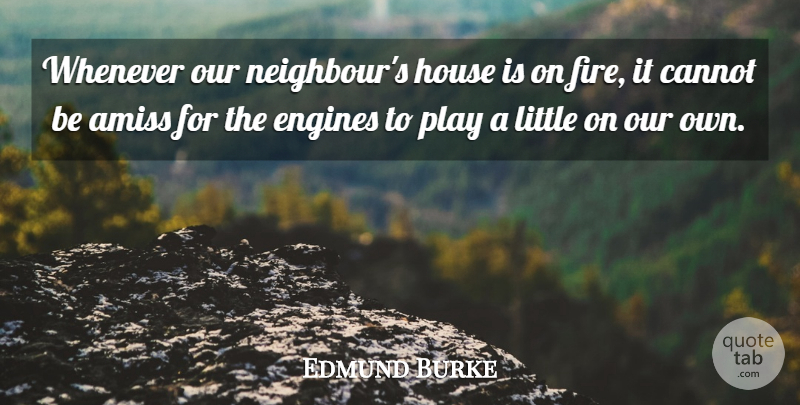 Edmund Burke Quote About Play, Fire, House: Whenever Our Neighbours House Is...