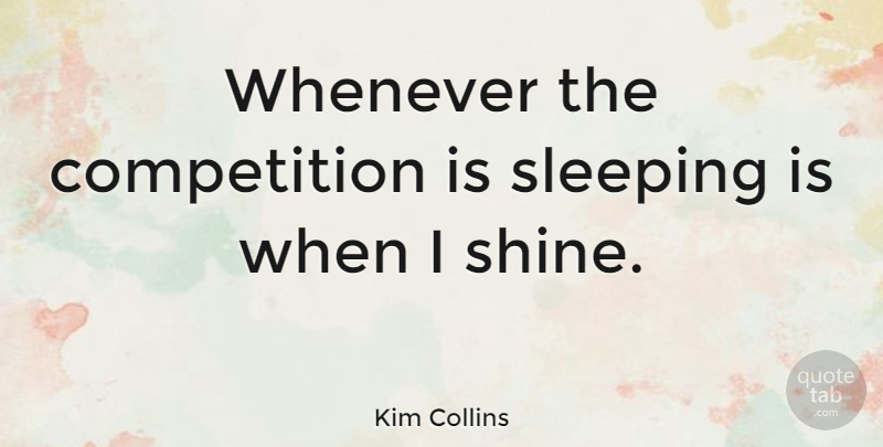 Kim Collins Quote About Sleep, Shining, Competition: Whenever The Competition Is Sleeping...
