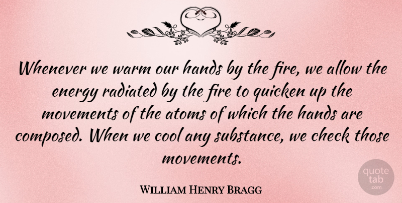 William Henry Bragg Quote About Allow, Atoms, Check, Cool, Hands: Whenever We Warm Our Hands...