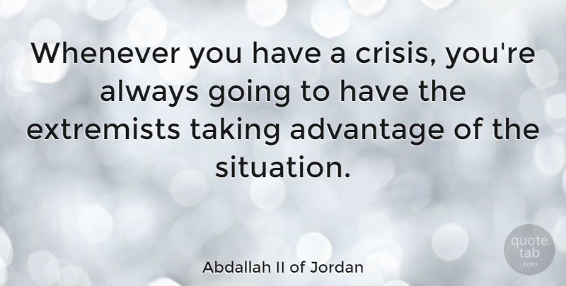 Abdallah II of Jordan Quote About Advantage, Crisis, Situation: Whenever You Have A Crisis...