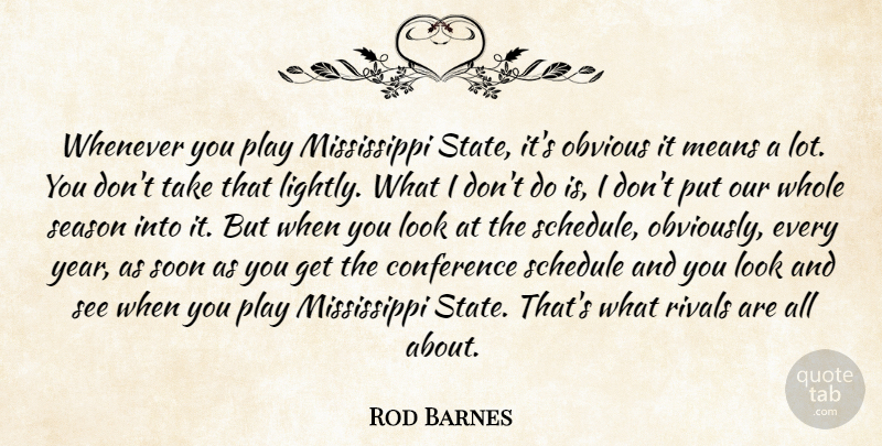 Rod Barnes Quote About Conference, Means, Obvious, Rivals, Schedule: Whenever You Play Mississippi State...