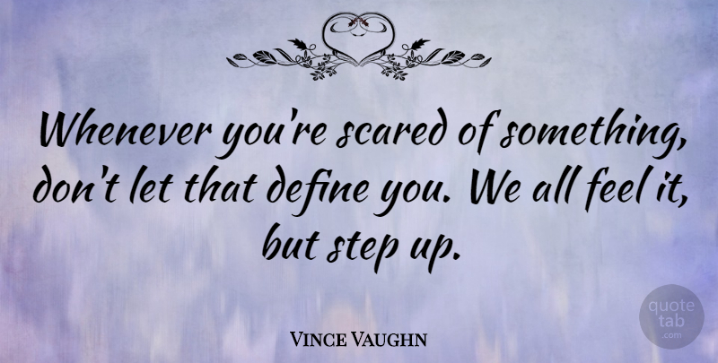 Vince Vaughn Quote About Steps, Scared, Step Up: Whenever Youre Scared Of Something...