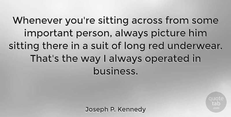 Joseph P. Kennedy Quote About Across, Operated, Sitting, Suit, Whenever: Whenever Youre Sitting Across From...