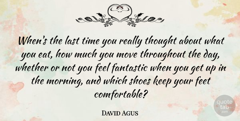 David Agus Quote About Morning, Moving, Shoes: Whens The Last Time You...