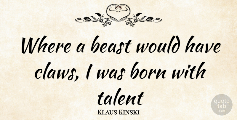 Klaus Kinski Quote About Talent, Beast, Claws: Where A Beast Would Have...