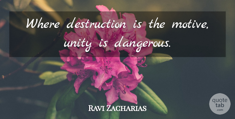 Ravi Zacharias Quote About Unity, Destruction, Dangerous: Where Destruction Is The Motive...