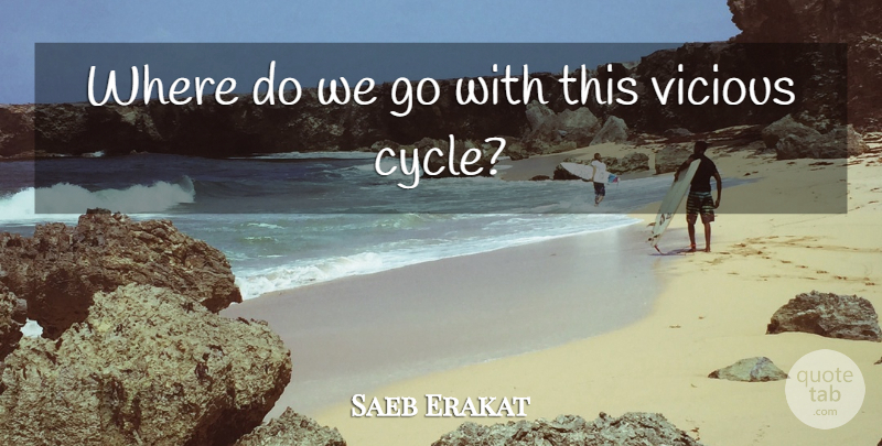 Saeb Erakat Quote About Vicious: Where Do We Go With...